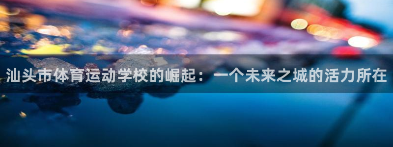 yy易游官网下载招商电话号码查询：汕头市体育运动学校