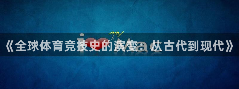 yy易游官网下载平台假的吗是真的吗：《全球体育竞技史