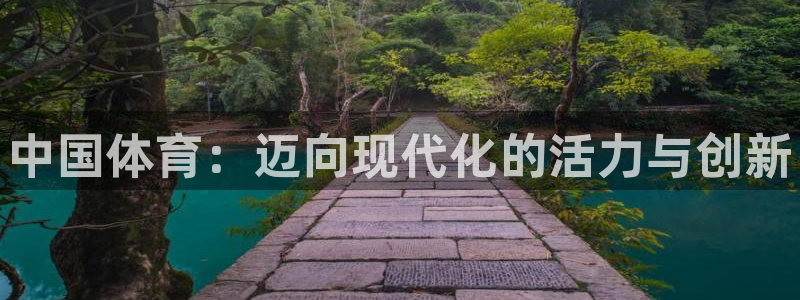 yy易游官网下载平台假的吗是真的吗：中国体育：迈向现