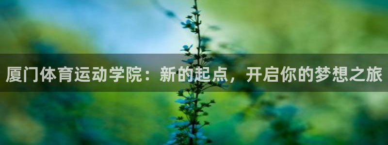 yy易游官方平台体育：厦门体育运动学院：新的起点，开