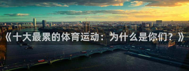yy易游官网下载联系电话：《十大最累的体育运动：为什