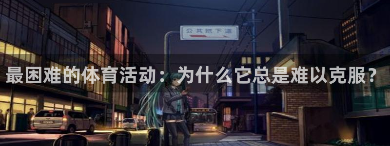 yy易游官网下载娱乐：最困难的体育活动：为什么它总是