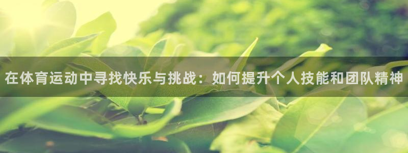 yy易游官方正版app官网：在体育运动中寻找快乐与挑战：如何