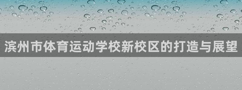 yy易游官网下载联系电话：滨州市体育运动学校新校区的