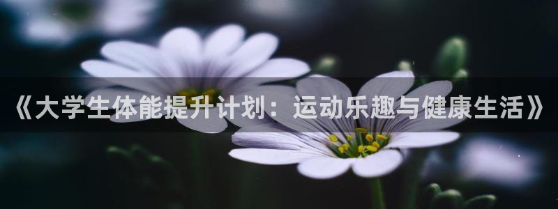 yy易游官网下载平台注册要钱吗：《大学生体能提升计划：运动乐