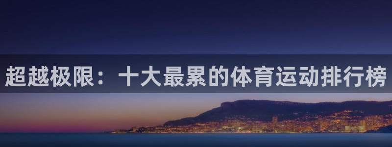 yy易游官方正版app娱乐首页官网下载：超越极限：十大最累的