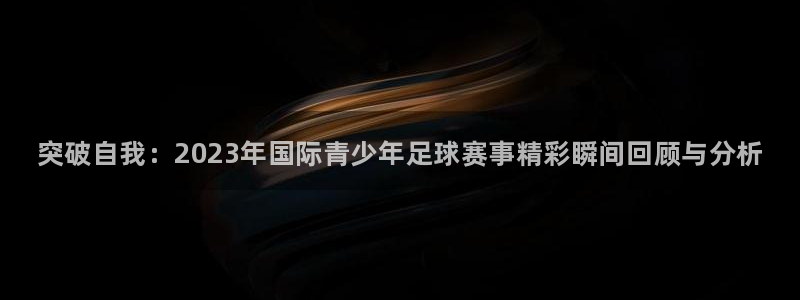 yy易游官网下载招商：突破自我：2023年国际青少年