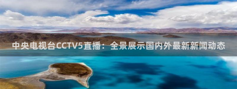 松鼠直播体育：中央电视台CCTV5直播：全景展示国内外最新新闻动态