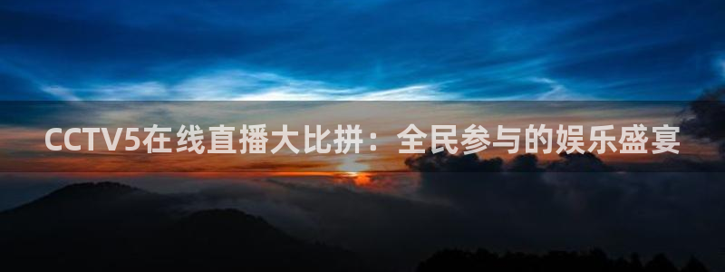 松鼠客户端：CCTV5在线直播大比拼：全民参与的娱乐盛宴